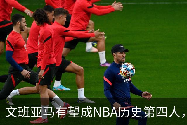 文班亚马有望成NBA历史第四人，格里芬信心满满！