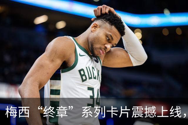 梅西“终章”系列卡片震撼上线，Topps再掀收藏热潮！