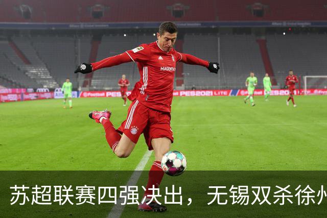 苏超联赛四强决出，无锡双杀徐州，常州逆转晋级